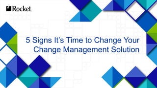 1© 2014 Rocket Software Inc. All Rights Reserved.
5 Signs It’s Time to Change Your
Change Management Solution
 