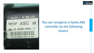 You can recognize a faulty ABS
controller by the following
means.
 