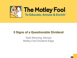 5 Signs of a Questionable Dividend Todd Wenning, Advisor Motley Fool Dividend Edge 1 