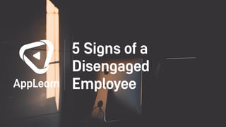 5 Signs of a
Disengaged
Employee
 