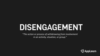 DISENGAGEMENT
“The action or process of withdrawing from involvement
in an activity, situation, or group.”
 