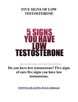 FIVE SIGNS OF LOW
TESTOSTERONE
Do you have low testosterone? Five signs
of sure fire signs you have low
testosterone.
DOWNLOAD ALPHA MALE Subliminal
 