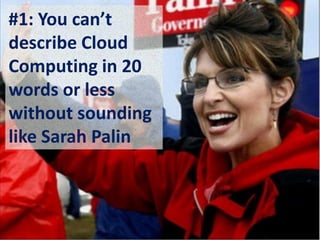#1: You can’t describe Cloud Computing in 20 words or less without sounding like Sarah Palin,[object Object]