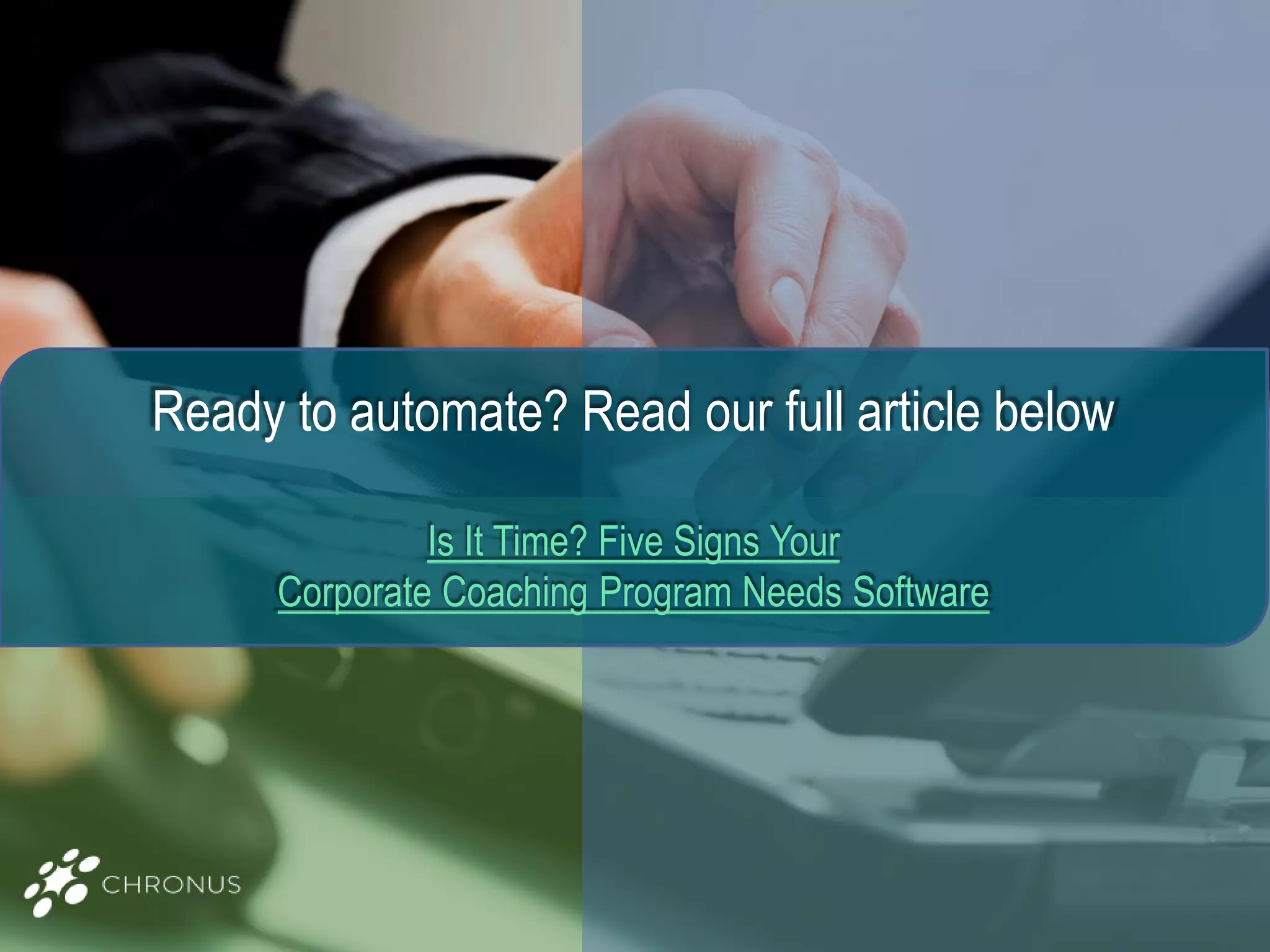 Ready to automate? Read our full article below
Is It Time? Five Signs Your
Corporate Coaching Program Needs Software