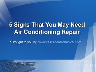 5 Signs That You May Need5 Signs That You May Need
Air Conditioning RepairAir Conditioning Repair
Brought to you by: www.cascademechanical.com
 