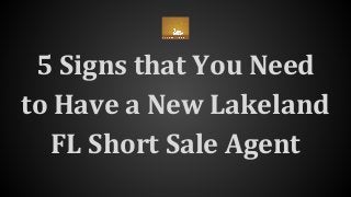 5 Signs that You Need
to Have a New Lakeland
FL Short Sale Agent
 