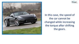In this case, the speed of
the car cannot be
changed while increasing
the torque after shifting
the gears.
 