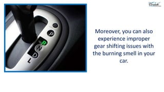 Moreover, you can also
experience improper
gear shifting issues with
the burning smell in your
car.
 