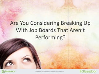 Confidential and Proprietary © Glassdoor, Inc. 2008-2014
#Glassdoor
Click to edit Master title styleClick to edit Master title style
Are You Considering Breaking Up
With Job Boards That Aren’t
Performing?
 