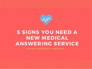 5 SIGNS YOU NEED A
NEW MEDICAL
ANSWERING SERVICE
PATIENT EXPERIENCE COUNTS 24/7
 