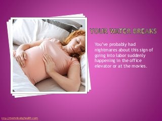 You’ve probably had
nightmares about this sign of
going into labor suddenly
happening in the office
elevator or at the movies.
http://momnbabyhealth.com
 