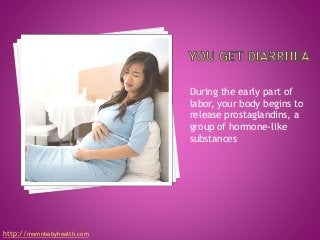 During the early part of
labor, your body begins to
release prostaglandins, a
group of hormone-like
substances
http://momnbabyhealth.com
 