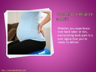 Whether you experience
true back labor or not,
excruciating back pain is a
sure signal that you’re
ready to deliver.
http://momnbabyhealth.com
 