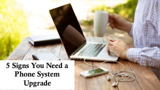 5 Signs You Need a
Phone System
Upgrade
 