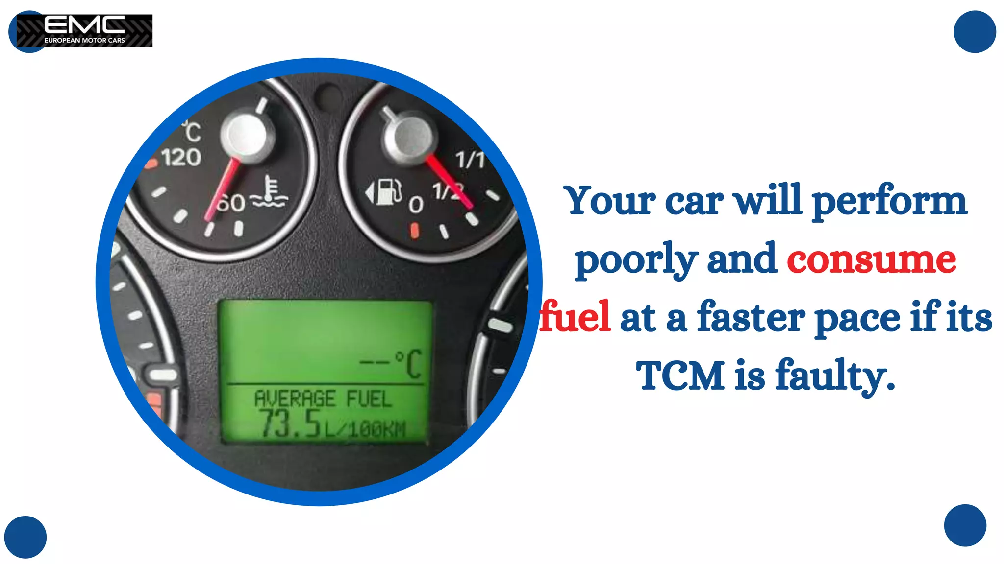 Your car will perform
poorly and consume
fuel at a faster pace if its
TCM is faulty.