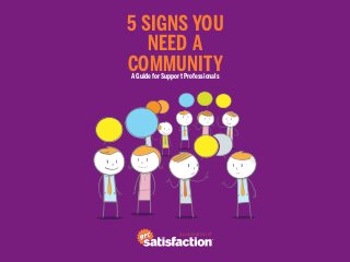 5 Signs You
   Need a
Community
A Guide for Support Professionals




                 a publication of
 