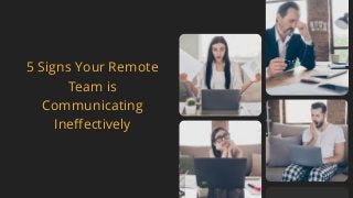 5 Signs Your Remote
Team is
Communicating
Ineffectively
 