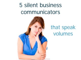 5 silent business
communicators
that speak
volumes
 