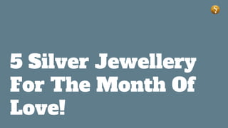 5 Silver Jewellery
For The Month Of
Love!
 