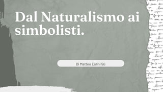Dal Naturalismo ai
simbolisti.
Di Matteo Eolini 5G
 