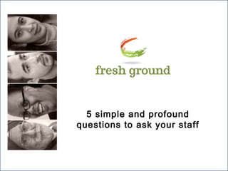 5 simple and profound
questions to ask your staff

 