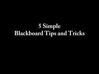 5 Simple
Blackboard Tips and Tricks
 
