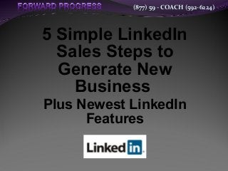 (877) 59 - COACH (592-6224)
5 Simple LinkedIn
Sales Steps to
Generate New
Business
Plus Newest LinkedIn
Features
 