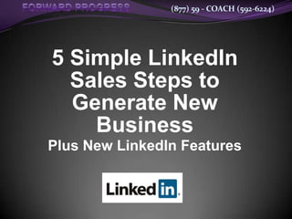(877) 59 - COACH (592-6224)




5 Simple LinkedIn
  Sales Steps to
  Generate New
    Business
Plus New LinkedIn Features
 