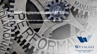 Operational Excellence diagnostic
Easier – Faster - Better
Practical implementation of 5S
Project approach and details of the implementation of the five "S" actions
 