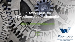 Diagnostic d’Excellence Opérationnelle
Facile – Rapide - Efficace
En savoir plus sur
l'excellence opérationnelle
http://www.wevalgo.com
Suivez nous:
Linkedin
Twitter
 