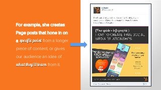 For example, she creates
Page posts that hone in on
a specific point from a longer
piece of content, or gives
our audience an idea of
what they’ll learn from it.
 