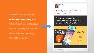 Most times this means
creating custom images in
PowerPoint or Photoshop
so we can catch their eye
when they’re perusing
their News Feed.
 