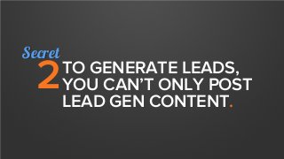 TO GENERATE LEADS,
YOU CAN’T ONLY POST
LEAD GEN CONTENT.
2
Secret
 