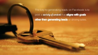 The key to generating leads on Facebook is to
post a variety of content that aligns with goals
other than generating leads or driving sales.
Photo: Jillian Anne Photography | Flickr
 