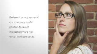 Believe it or not, some of
our most successful
posts in terms of
interaction were not
direct lead gen posts.
 