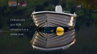 Chances are
your B2B
company is in a
similar boat.
Photo: Jesper Huage | Flickr
 