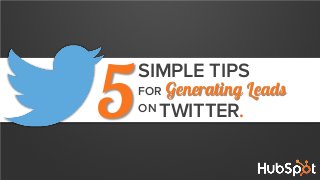 SIMPLE TIPS
5 Generating Leads
TWITTER.
FOR
ON
 