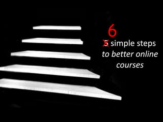 6
X simple steps
 5
to better online
    courses
 