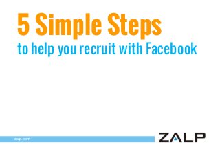5 Simple Steps

to help you recruit with Facebook

zalp.com

 