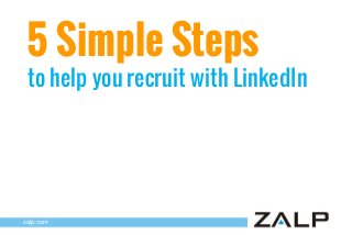 5 Simple Steps

to help you recruit with LinkedIn

zalp.com

 
