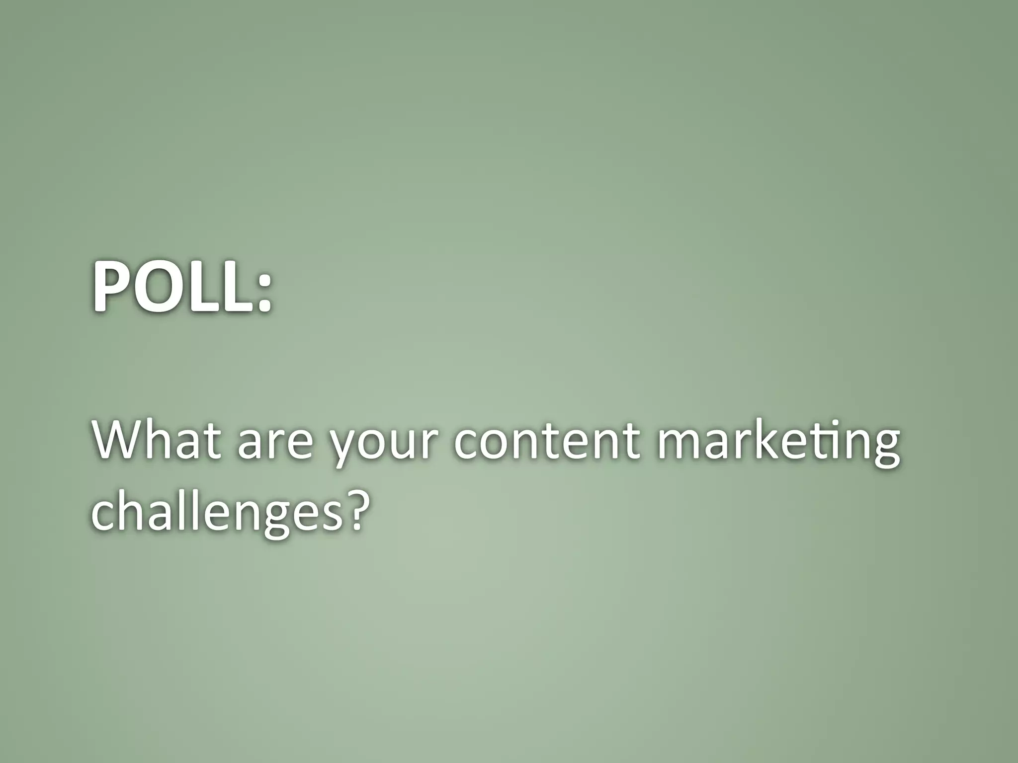 POLL:	
  
	
  
What	
  are	
  your	
  content	
  marke:ng	
  
challenges?	
  
 