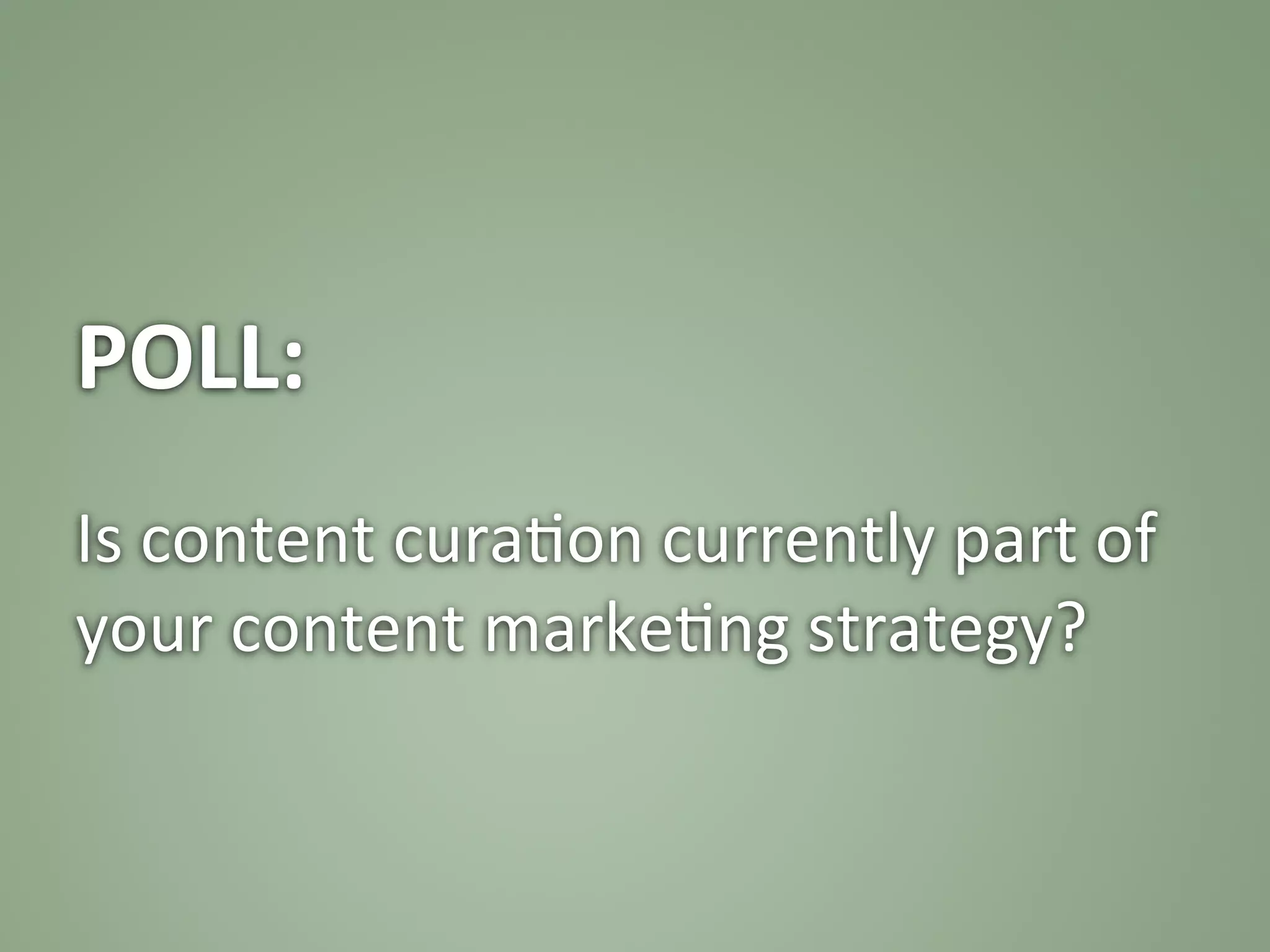 POLL:	
  
	
  
Is	
  content	
  cura:on	
  currently	
  part	
  of	
  
your	
  content	
  marke:ng	
  strategy?	
  
 