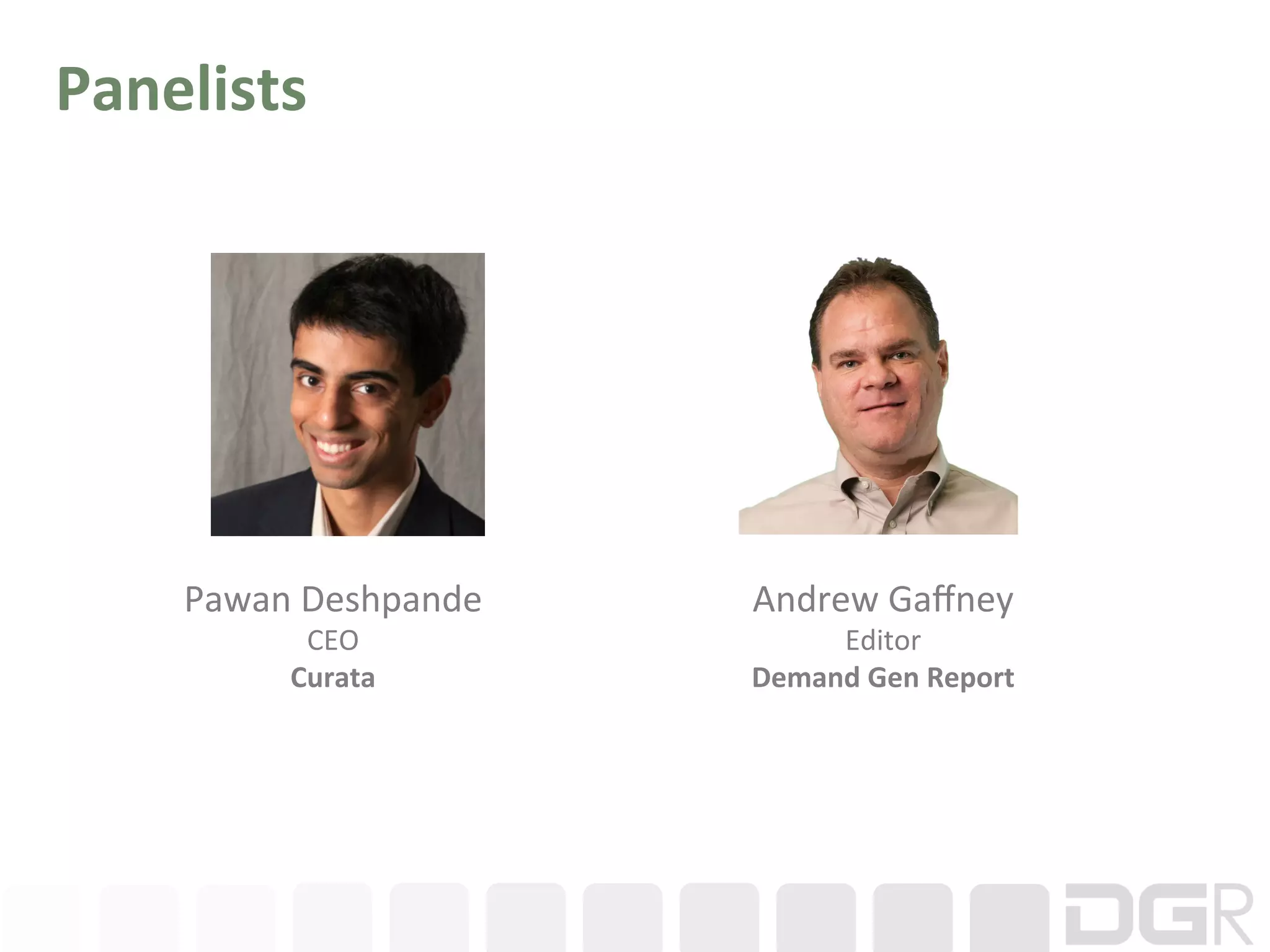 Panelists	
  




      Pawan	
  Deshpande	
     Andrew	
  Gaﬀney	
  
              CEO	
                 Editor	
  
             Curata	
          Demand	
  Gen	
  Report	
  
 
