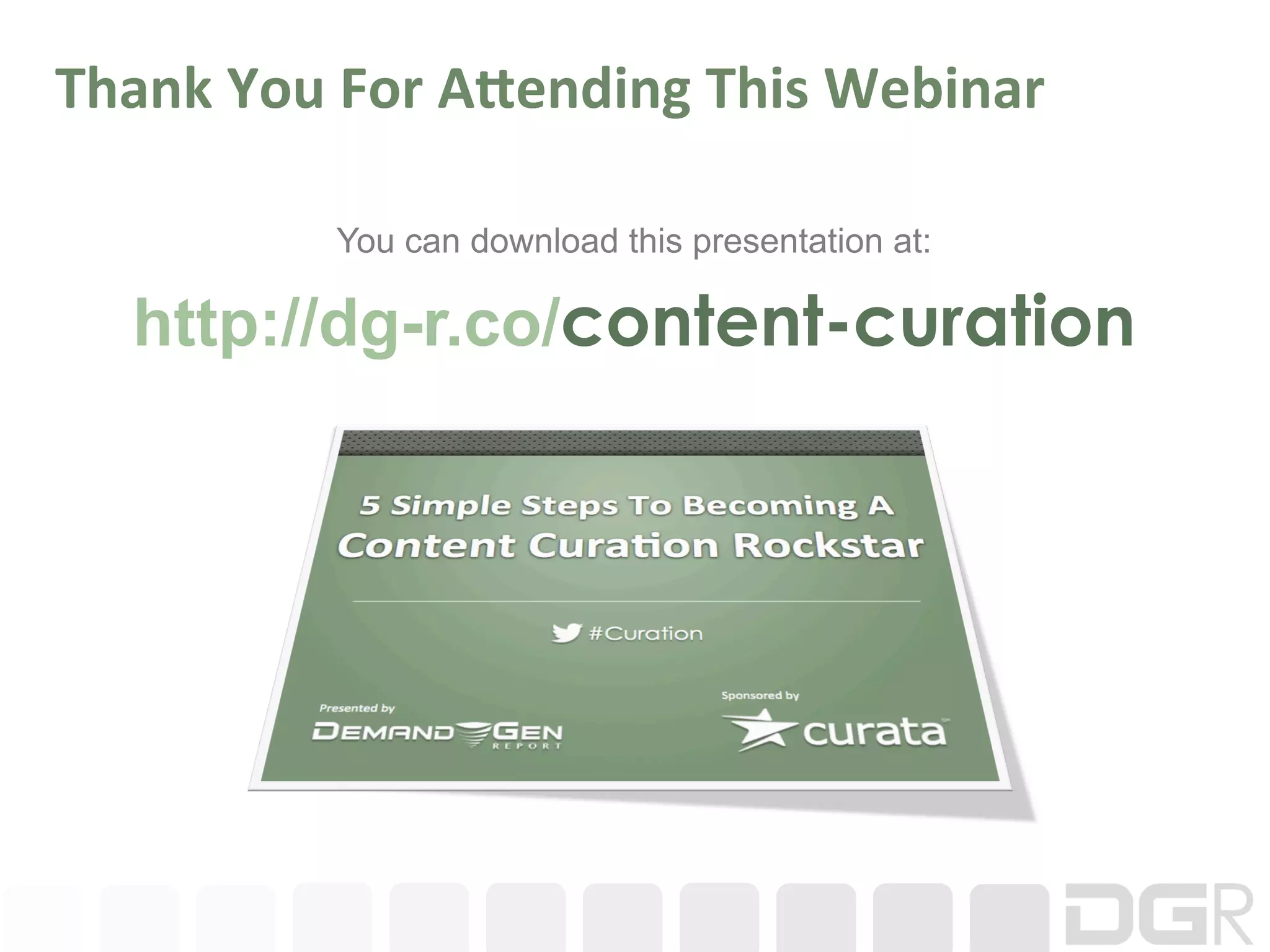 Thank	
  You	
  For	
  A;ending	
  This	
  Webinar	
  

               You can download this presentation at:

    http://dg-r.co/content-curation
 