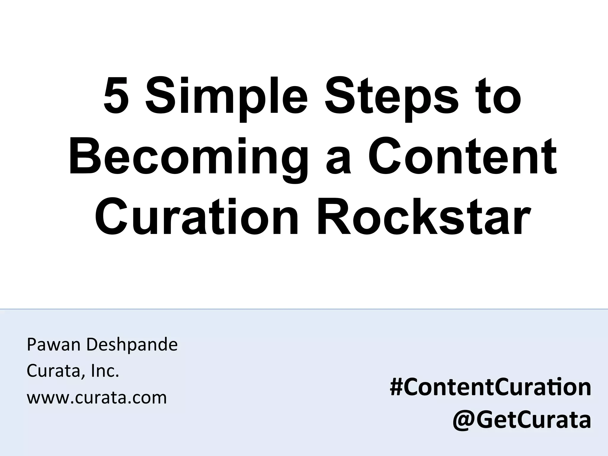 5 Simple Steps to
     Becoming a Content
      Curation Rockstar

Pawan	
  Deshpande	
  
Curata,	
  Inc.	
  
www.curata.com	
         #ContentCura6on	
  
                             @GetCurata	
  
                                     #ContentCura:on	
  
                                         @GetCurata	
  
 