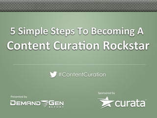 5	
  Simple	
  Steps	
  To	
  Becoming	
  A	
  
Content	
  Cura6on	
  Rockstar
                             	
  

                      #ContentCuration


                                   Sponsored	
  by	
  
Presented	
  by	
  
 