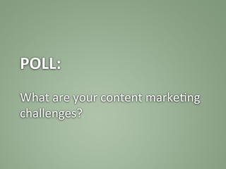 POLL:	
  
	
  
What	
  are	
  your	
  content	
  marke:ng	
  
challenges?	
  
 