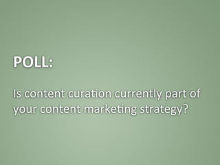 POLL:	
  
	
  
Is	
  content	
  cura:on	
  currently	
  part	
  of	
  
your	
  content	
  marke:ng	
  strategy?	
  
 