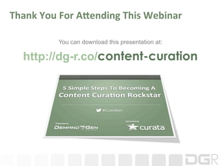 Thank	
  You	
  For	
  A;ending	
  This	
  Webinar	
  

               You can download this presentation at:

    http://dg-r.co/content-curation
 