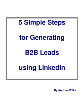 5 Simple Steps

for Generating

 B2B Leads

using LinkedIn


          By Andrew Wilks
 